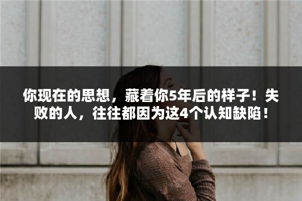 你现在的思想,藏着你5年后的样子!失败的人,往往都因为这4个认知缺陷!