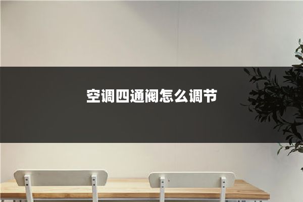 空调四通阀怎么调节