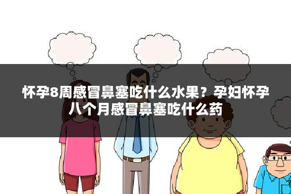怀孕8周感冒鼻塞吃什么水果?孕妇怀孕八个月感冒鼻塞吃什么药