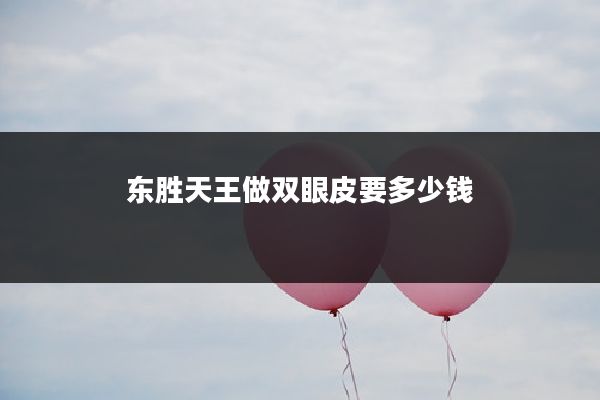 东胜天王做双眼皮要多少钱