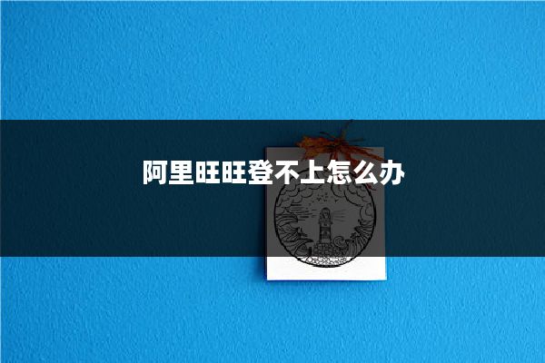 阿里旺旺登不上怎么办