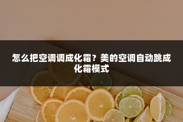 怎么把空调调成化霜?美的空调自动跳成化霜模式