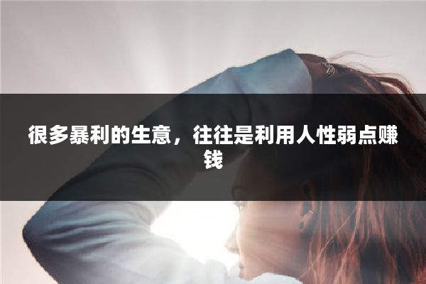 很多暴利的生意，往往是利用人性弱点赚钱