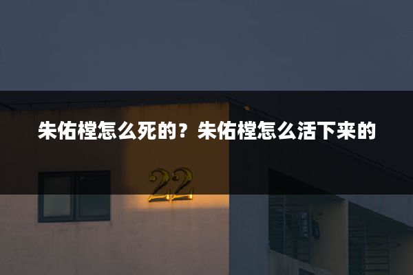 朱佑樘怎么死的?朱佑樘怎么活下来的