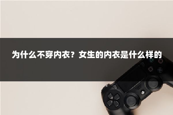 为什么不穿内衣？女生的内衣是什么样的