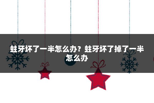 蛀牙坏了一半怎么办？蛀牙坏了掉了一半怎么办