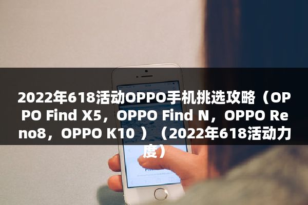 2022年618活动OPPO手机挑选攻略（OPPO Find X5，OPPO Find N，OPPO Reno8，OPPO K10 ）（2022年618活动力度）
