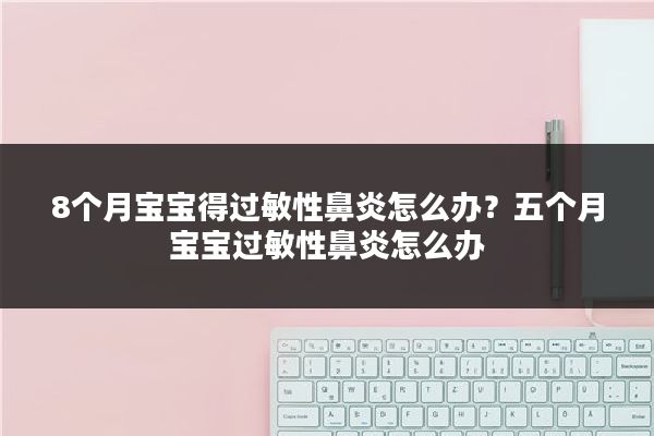8个月宝宝得过敏性鼻炎怎么办?五个月宝宝过敏性鼻炎怎么办