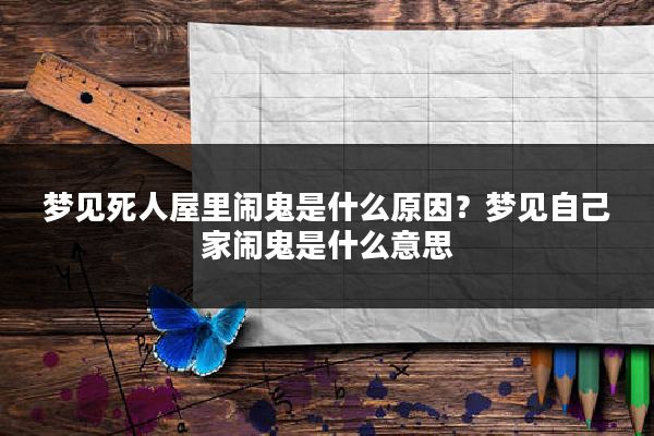 梦见死人屋里闹鬼是什么原因？梦见自己家闹鬼是什么意思