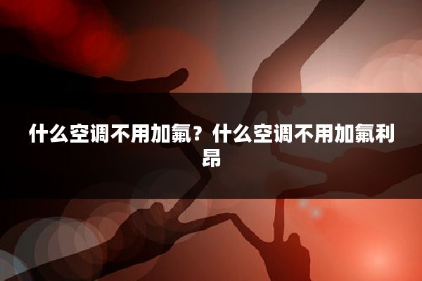 什么空调不用加氟？什么空调不用加氟利昂