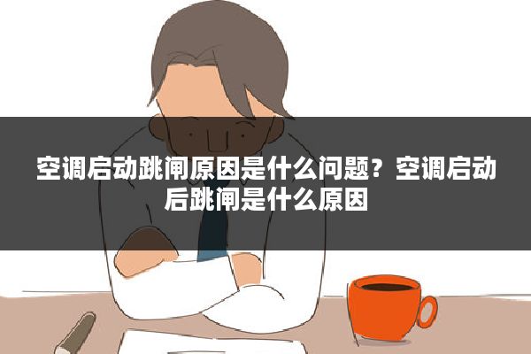 空调启动跳闸原因是什么问题?空调启动后跳闸是什么原因