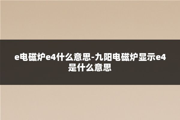 e电磁炉e4什么意思-九阳电磁炉显示e4是什么意思