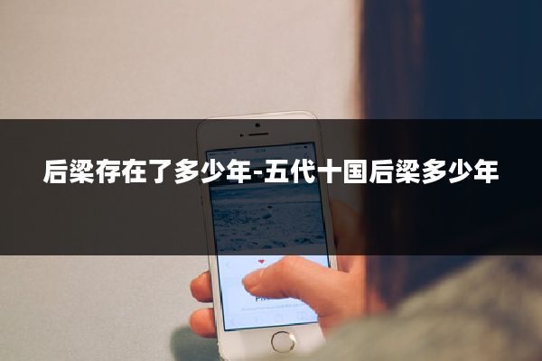 后梁存在了多少年-五代十国后梁多少年