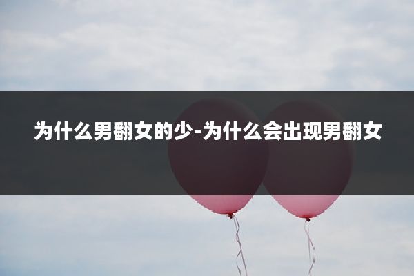 为什么男翻女的少-为什么会出现男翻女