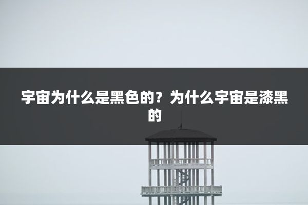 宇宙为什么是黑色的?为什么宇宙是漆黑的