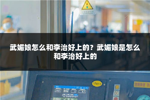 武媚娘怎么和李治好上的？武媚娘是怎么和李治好上的
