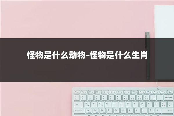 怪物是什么动物-怪物是什么生肖