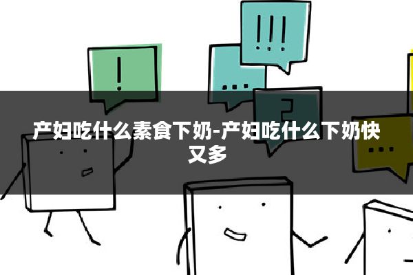 产妇吃什么素食下奶-产妇吃什么下奶快又多