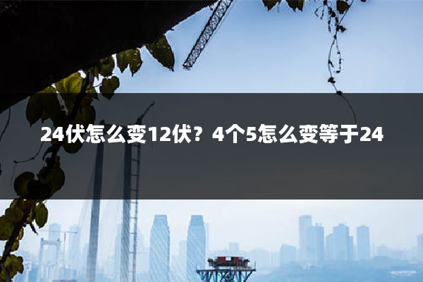24伏怎么变12伏?4个5怎么变等于24