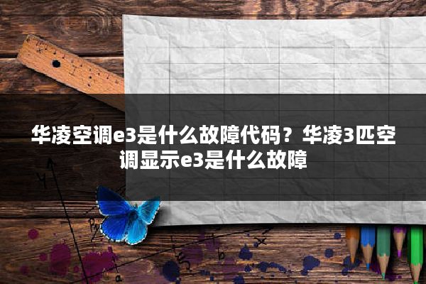 华凌空调e3是什么故障代码？华凌3匹空调显示e3是什么故障
