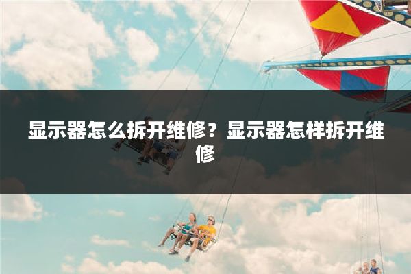 显示器怎么拆开维修?显示器怎样拆开维修