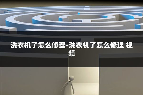 洗衣机了怎么修理-洗衣机了怎么修理 视频