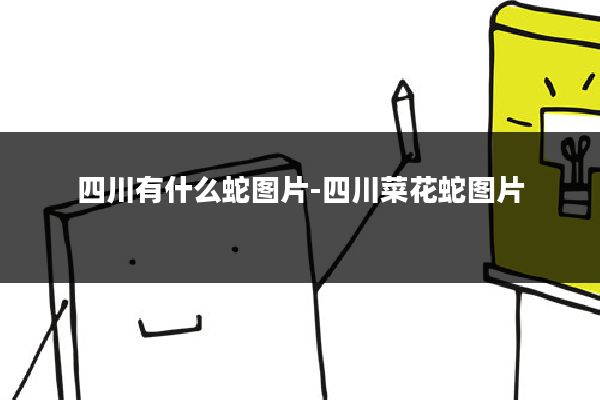 四川有什么蛇图片-四川菜花蛇图片