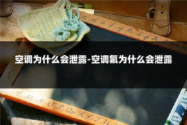 空调为什么会泄露-空调氟为什么会泄露