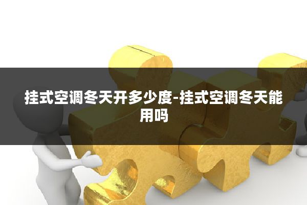 挂式空调冬天开多少度-挂式空调冬天能用吗