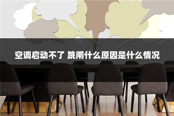 空调启动不了 跳闸什么原因是什么情况