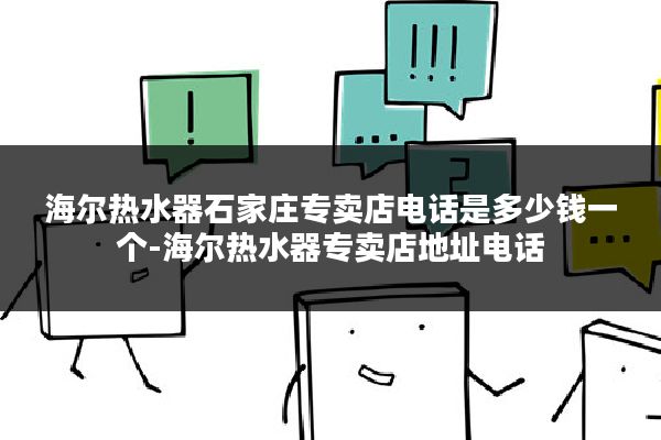 海尔热水器石家庄专卖店电话是多少钱一个-海尔热水器专卖店地址电话