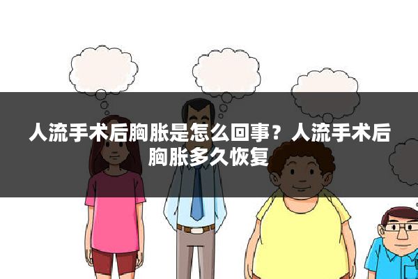 人流手术后胸胀是怎么回事?人流手术后胸胀多久恢复