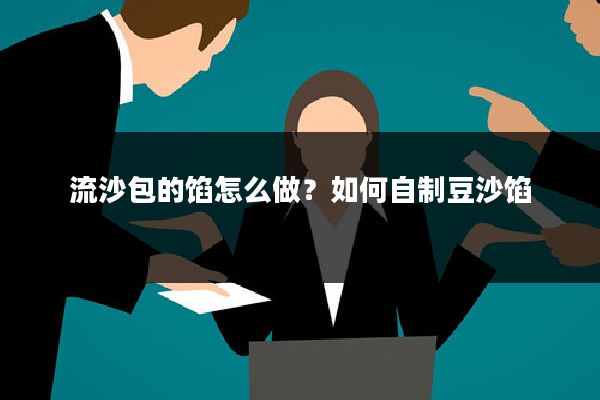 流沙包的馅怎么做？如何自制豆沙馅