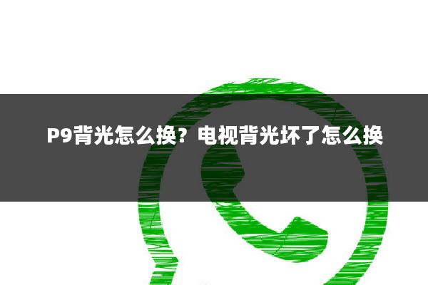 P9背光怎么换?电视背光坏了怎么换