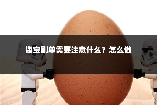 淘宝刷单需要注意什么?怎么做