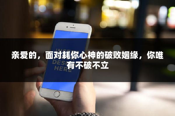 亲爱的，面对耗你心神的破败姻缘，你唯有不破不立