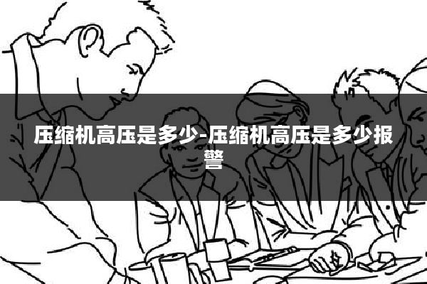 压缩机高压是多少-压缩机高压是多少报警