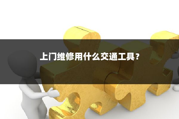上门维修用什么交通工具?