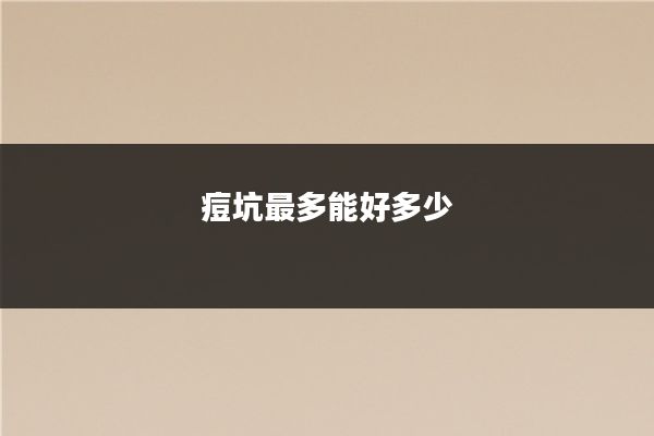 痘坑最多能好多少