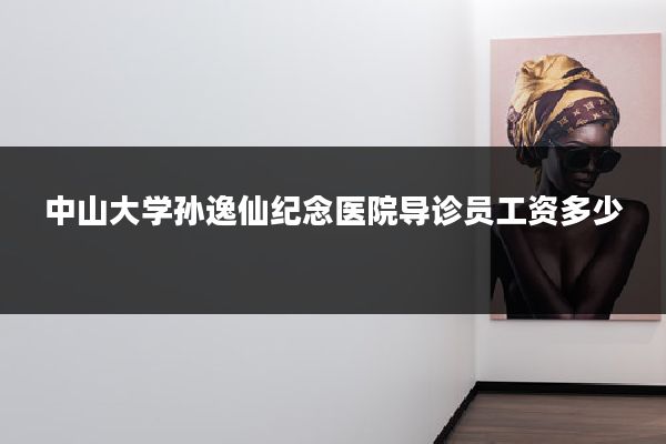 中山大学孙逸仙纪念医院导诊员工资多少