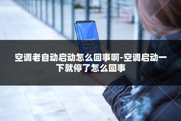 空调老自动启动怎么回事啊-空调启动一下就停了怎么回事