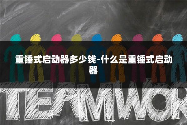重锤式启动器多少钱-什么是重锤式启动器