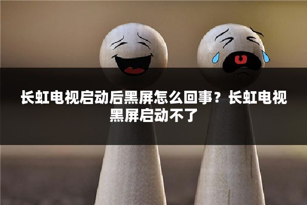 长虹电视启动后黑屏怎么回事?长虹电视黑屏启动不了