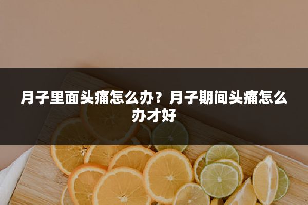 月子里面头痛怎么办?月子期间头痛怎么办才好