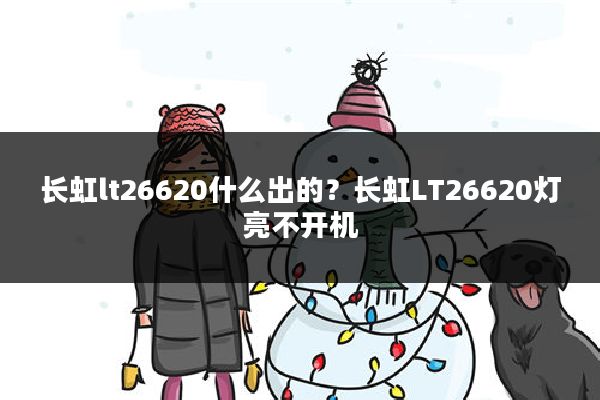 长虹lt26620什么出的?长虹LT26620灯亮不开机