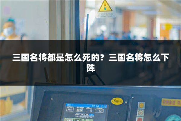 三国名将都是怎么死的?三国名将怎么下阵