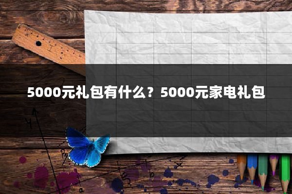 5000元礼包有什么？5000元家电礼包
