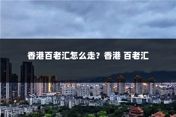 香港百老汇怎么走?香港 百老汇