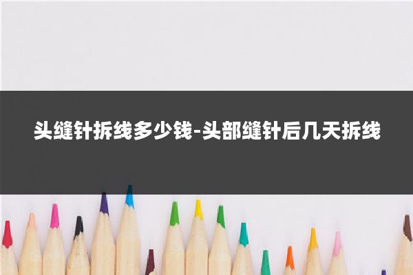 头缝针拆线多少钱-头部缝针后几天拆线