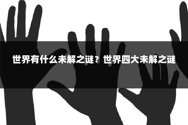 世界有什么未解之谜?世界四大未解之谜